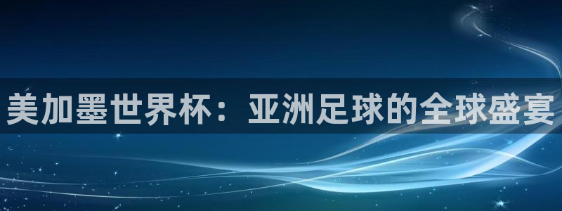 美加墨世界杯：亚洲足球的全球盛宴