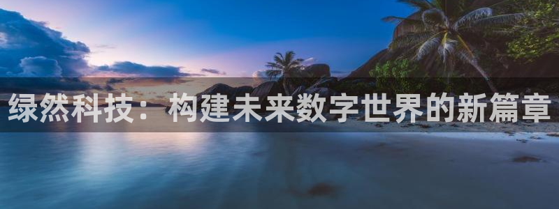 绿然科技：构建未来数字世界的新篇章