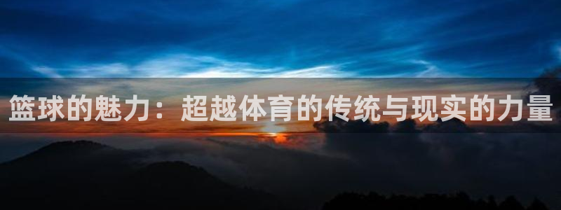 篮球的魅力：超越体育的传统与现实的力量