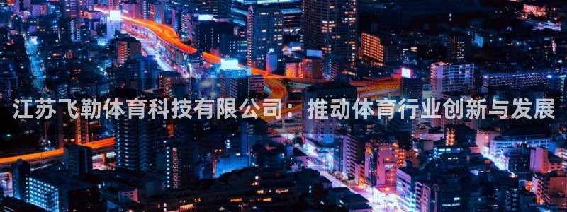 江苏飞勒体育科技有限公司：推动体育行业创新与发展