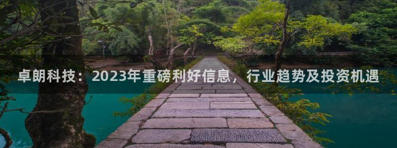 卓朗科技：2023年重磅利好信息，行业趋势及投资机遇