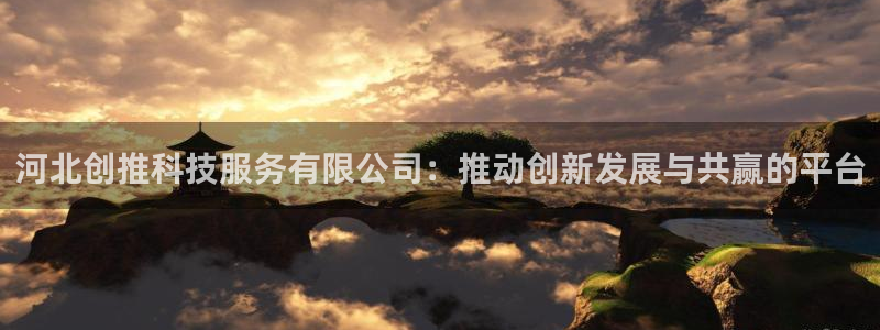 河北创推科技服务有限公司：推动创新发展与共赢的平台