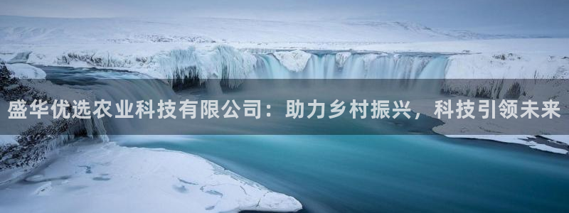 盛华优选农业科技有限公司：助力乡村振兴，科技引领未来